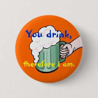 You drink, therefore I am Pinback Button