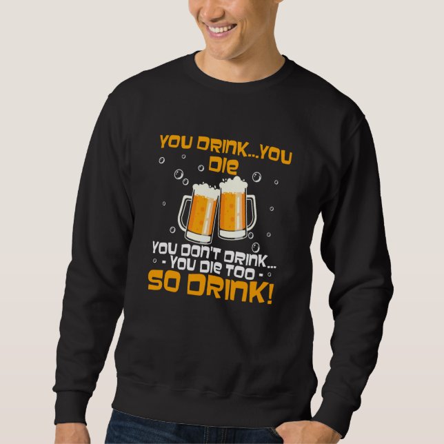 You Drink You Die You Don't Drink You Die Too Sweatshirt (Front)
