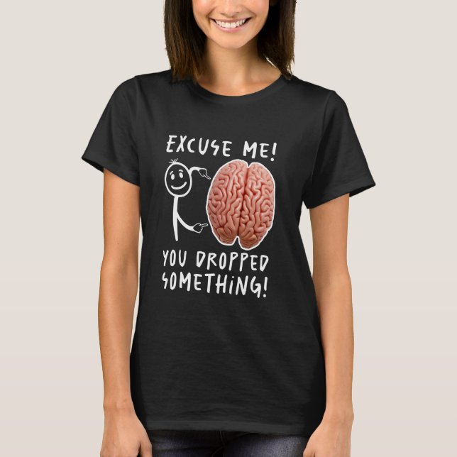 You Dropped Something Brain Funny T-Shirt (Front)