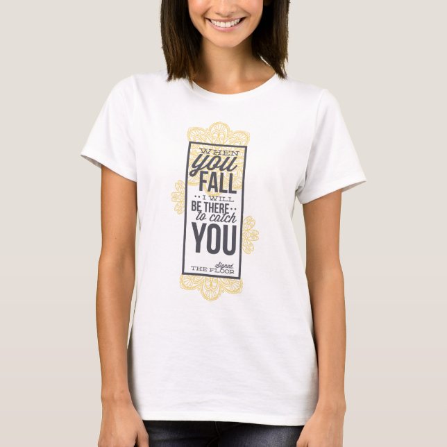 You Fall I'll Catch You...Floor T-Shirt (Front)