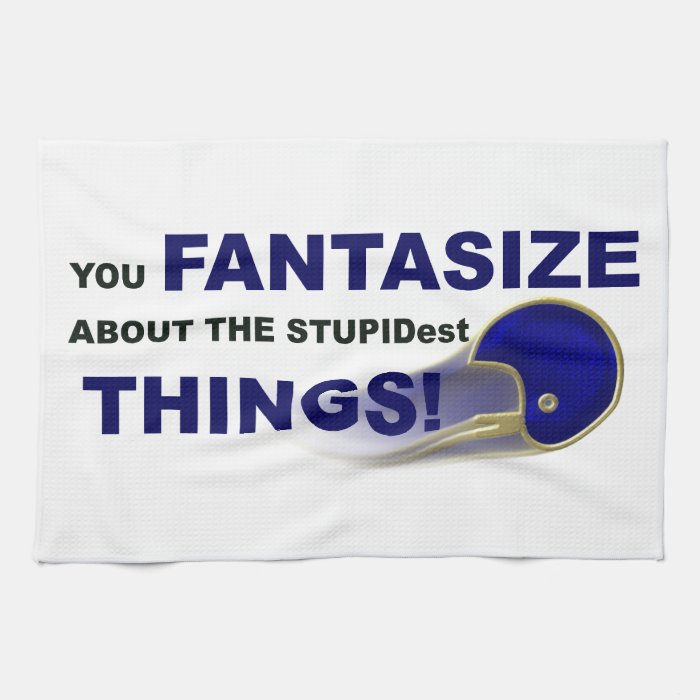 You Fantasize Stupid Things  Football Humor Towels