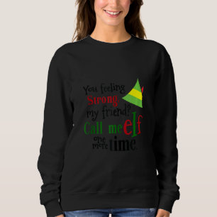 You Feeling Strong My Friend Call Me Elf One More  Sweatshirt