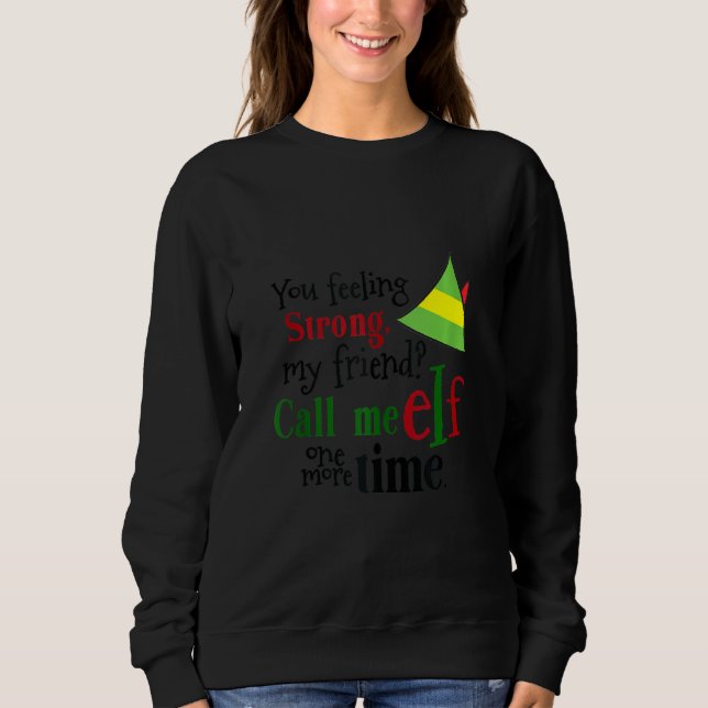 You Feeling Strong My Friend Call Me Elf One More  Sweatshirt (Front)