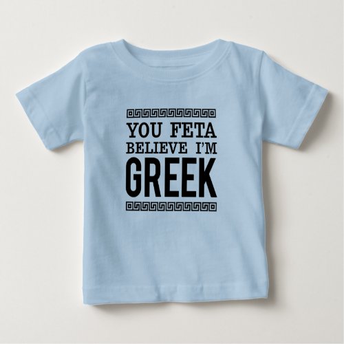 You Feta Believe Im Greek  Fun Ethnic Pride Baby T_Shirt