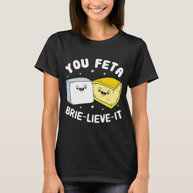 You Feta Brie Lieve It  Feta Brie Cheese T-Shirt (Front)