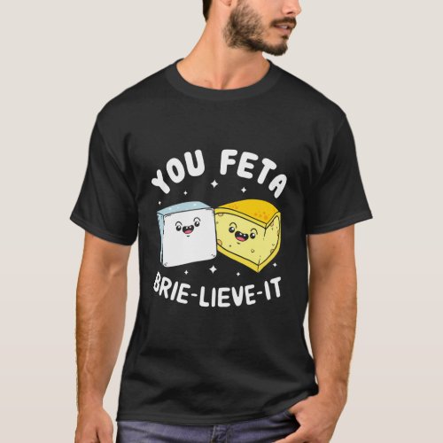 You Feta Brie Lieve It Feta Brie Cheese T_Shirt