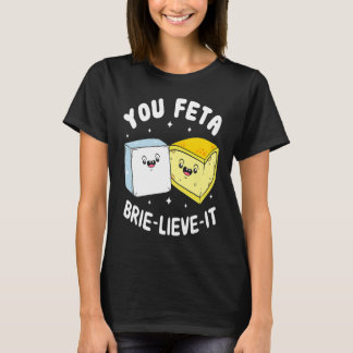 You Feta Brie Lieve It Feta Brie Cheese T-Shirt