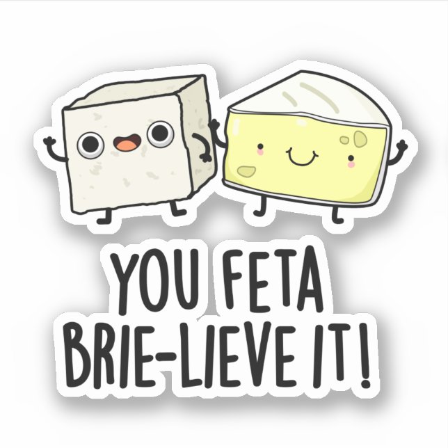 You Feta Brie-lieve It Funny Cheese Pun  Sticker (Front)