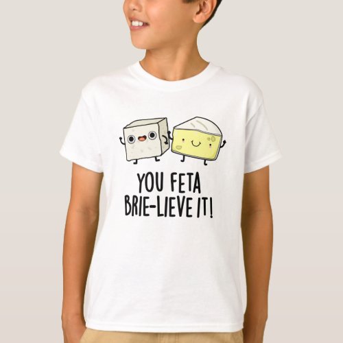 You Feta Brie_lieve It Funny Cheese Pun  T_Shirt