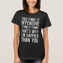 You Find It Offensive I Find It Funny Quote T-Shirt