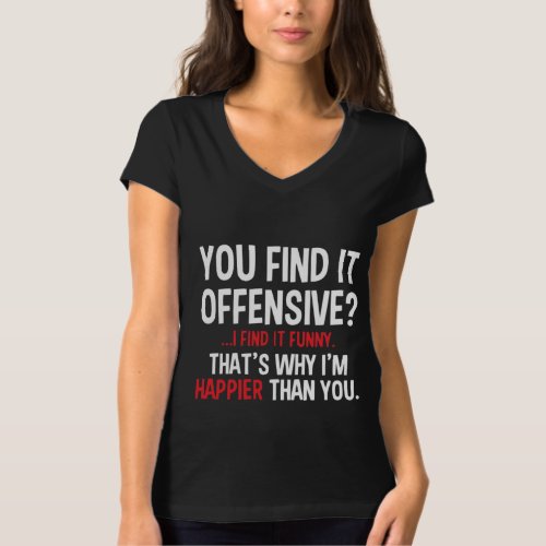 You Find it offensive I find it funny thats why T_Shirt
