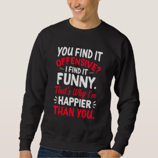 You Find It Offensive I Find It Im Happier Humor Sweatshirt