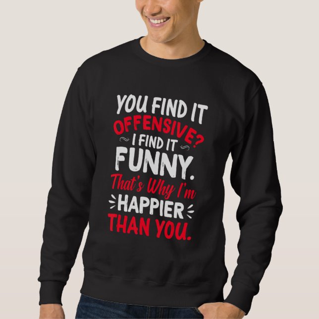 You Find It Offensive I Find It  Im Happier Humor Sweatshirt (Front)