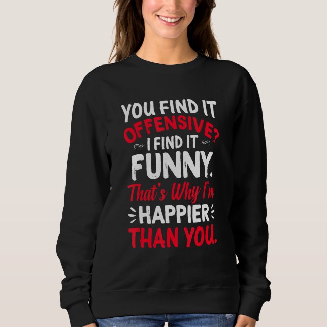 You Find It Offensive I Find It  Im Happier Humor Sweatshirt (Front)