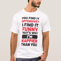 you found it offensive i found it funny that&#39;s why T-Shirt