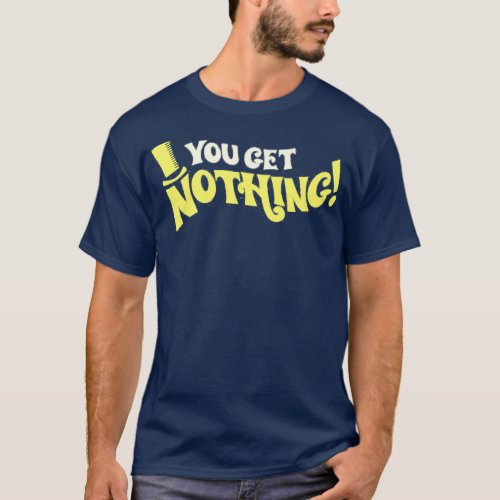 You Get Nothing T_Shirt