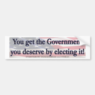 You Get The Government you deserve by electing it Bumper Sticker