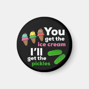 You Get The Ice Cream, I'll get the pickles Magnet