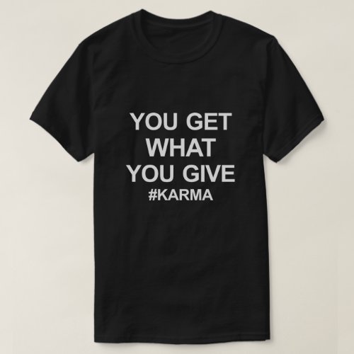 YOU GET WHAT YOU GIVE KARMA T_Shirt