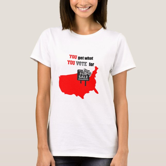 You get what you vote for T shirt (Front)