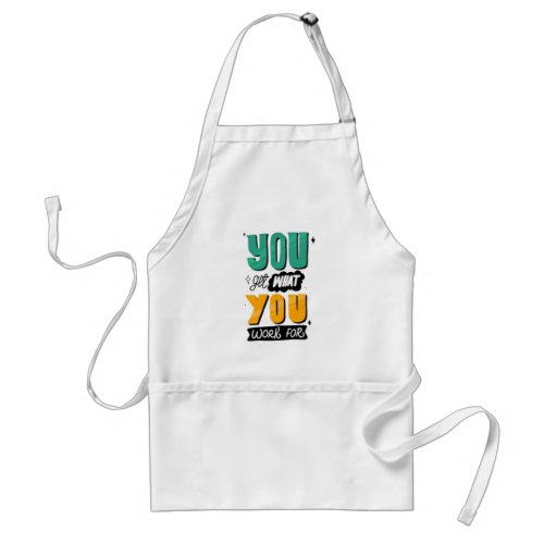 You get what you work for  adult apron