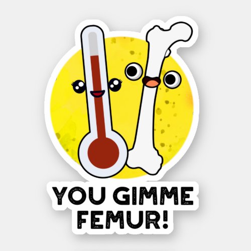 You Gimme Femur Funny Anatomy Bone Pun Sticker