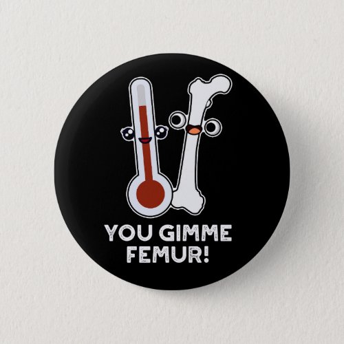 You Gimme Femur Funny Song Bone Pun Dark BG Button