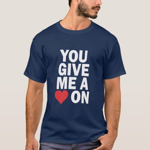 YOU GIVE ME A HEART ON  T_Shirt