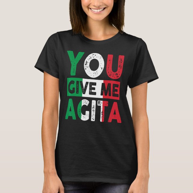 You Give Me Agita Humor Quote Italian 12 T-Shirt (Front)