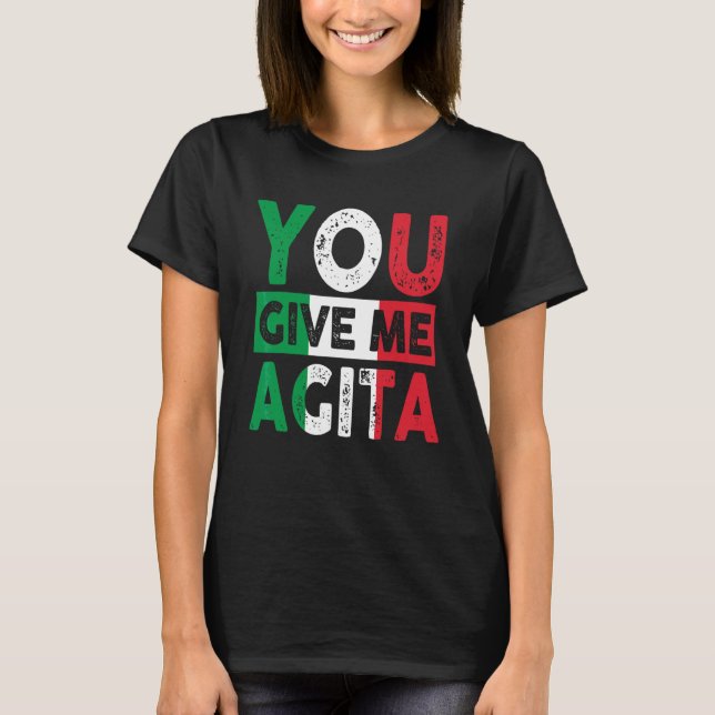 You Give Me Agita Humor Quote Italian 12 T-Shirt (Front)