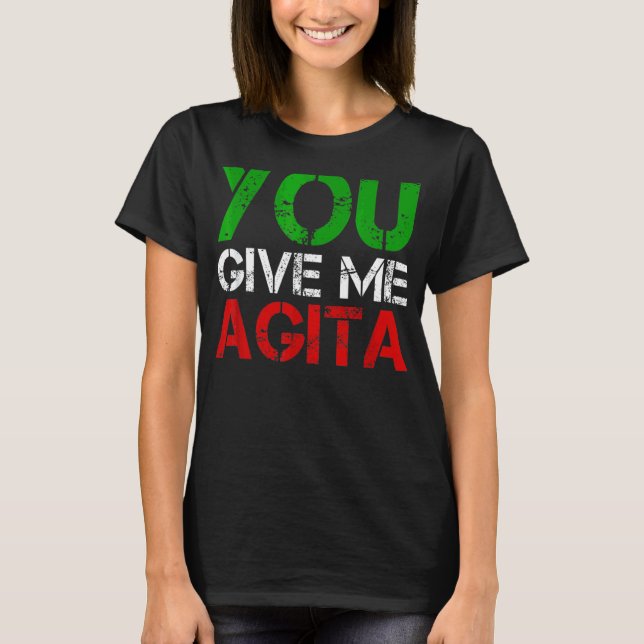 You Give Me Agita Humor Quote Italian 9 T-Shirt (Front)