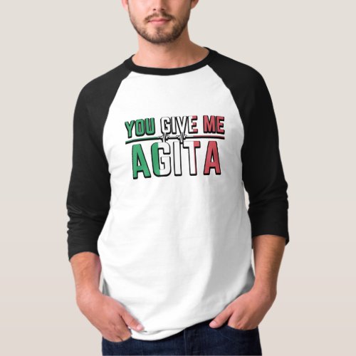 You Give Me AgitaStunad And Agita Humor Gifts T_S T_Shirt