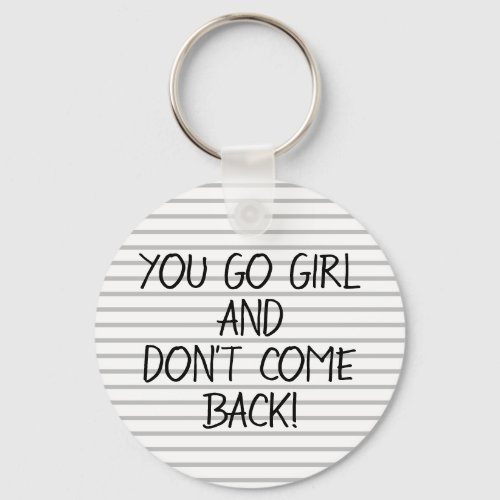 You Go Girl And Dont Come Back Funny Sarcasm Quote Keychain