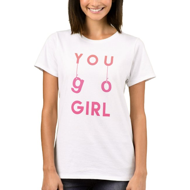 You Go Girl - Fun Motivational Quote T-shirt