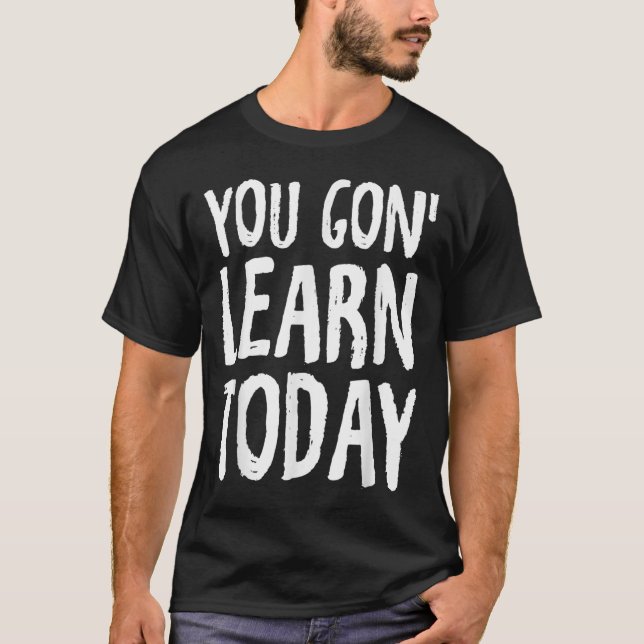 You Gon Learn Today Motivational Design  T-Shirt (Front)
