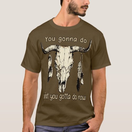 You Gonna Do What You Gotta Do Now Feathers Music  T_Shirt