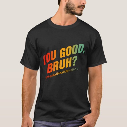 You Good Bruh Mental Health Matters T_Shirt