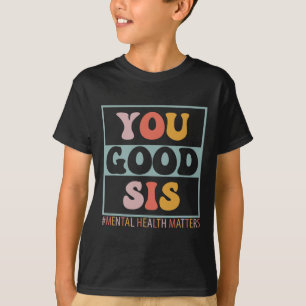 You Good Sis Mental Health Problems T-Shirt