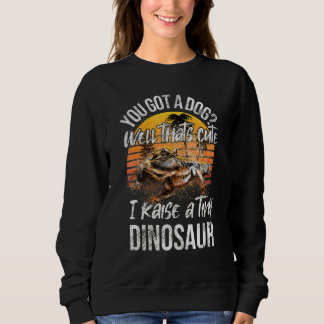 You Got A Dog  Raise Tiny Dinosaur Cute Bearded Dr Sweatshirt
