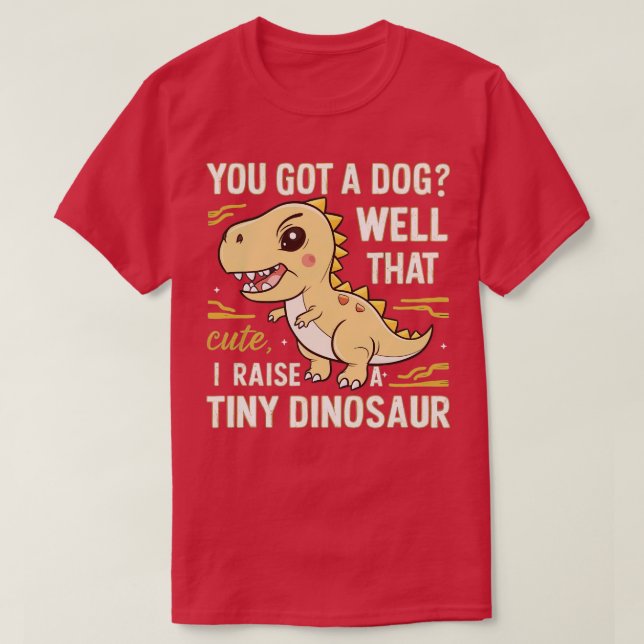 you got a dog well thats cute i raise a tiny dinos T-Shirt (Design Front)