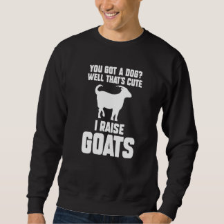 You Got A Dog Well That's Cute I Raise Goats Goats Sweatshirt