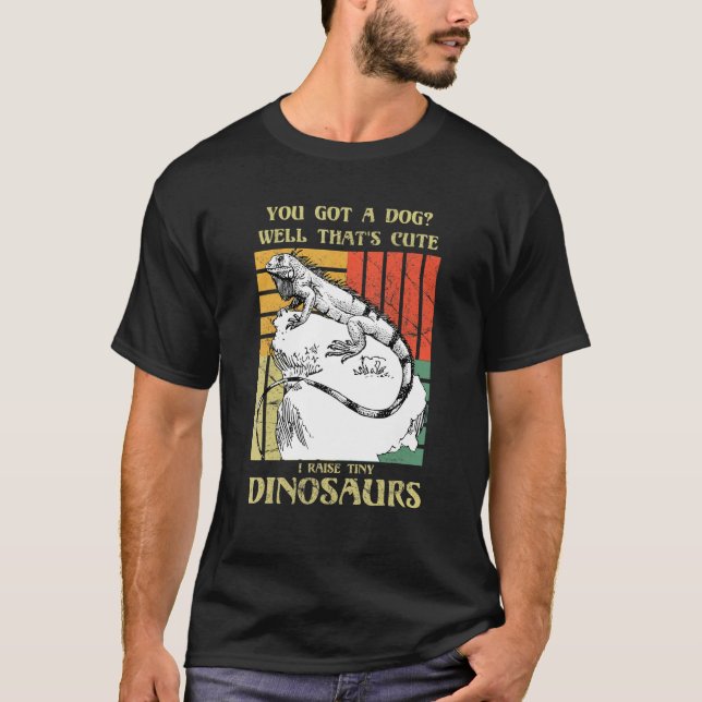 You got a dog Well that's cute I raise tiny dinosa T-Shirt (Front)