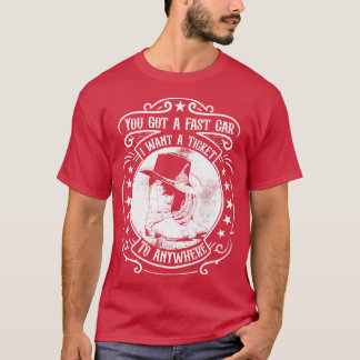 You Got A Fast I Want A Ticket To Anywhere T-Shirt