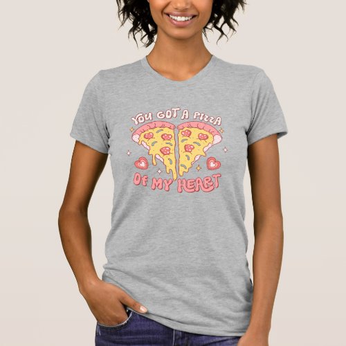 You Got A Pizza Of My Heart T_Shirt
