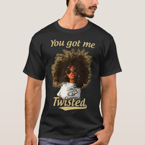 You Got Me Twisted Natural Hair Locks Afro Black G T_Shirt