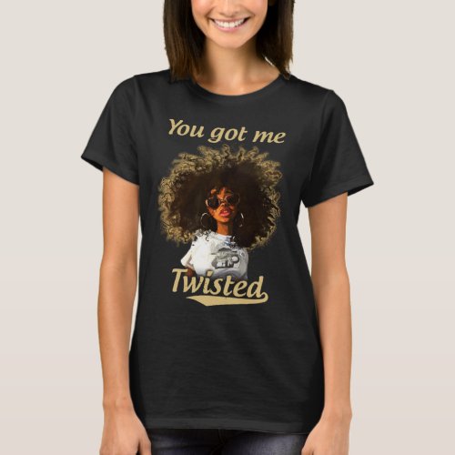 You Got Me Twisted Natural Hair Locks Afro Black G T_Shirt