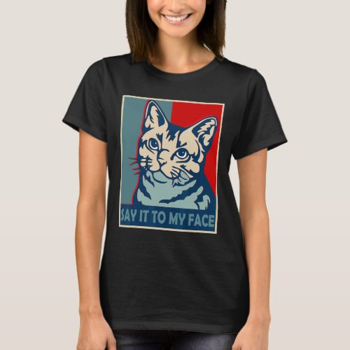 You Got Something To Say Say It To My Face Cat For T_Shirt