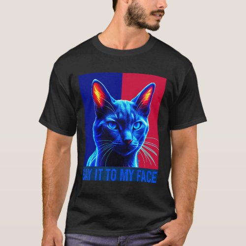 You Got Something To Say Say It To My Face Cat For T_Shirt