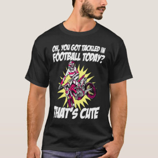 You Got Tackled In Football Today That's Cute Dirt T-Shirt