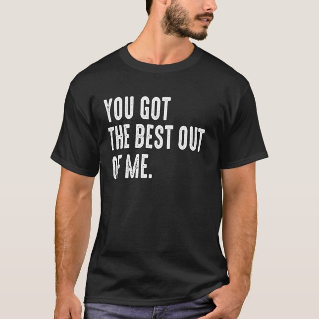 You Got The Best Out of Me Motivational T-Shirt (Front)